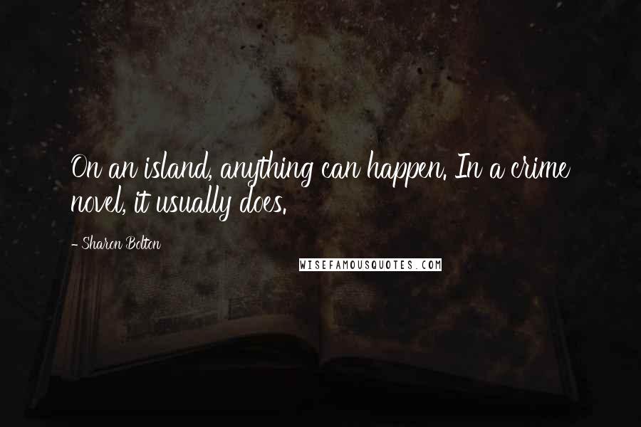 Sharon Bolton Quotes: On an island, anything can happen. In a crime novel, it usually does.