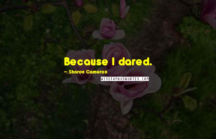 Sharon Cameron Quotes: Because I dared.