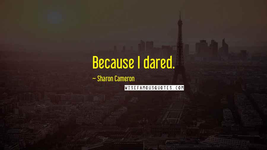 Sharon Cameron Quotes: Because I dared.