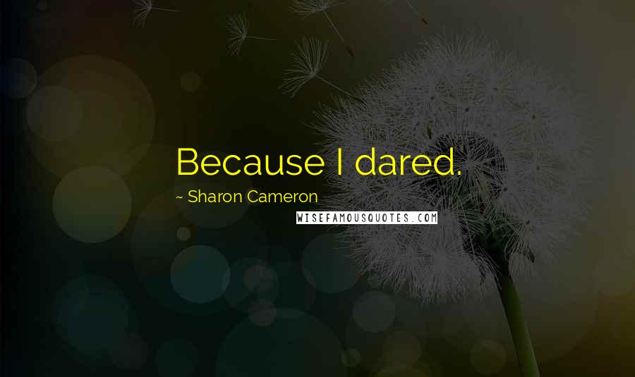 Sharon Cameron Quotes: Because I dared.
