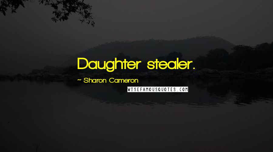 Sharon Cameron Quotes: Daughter stealer.