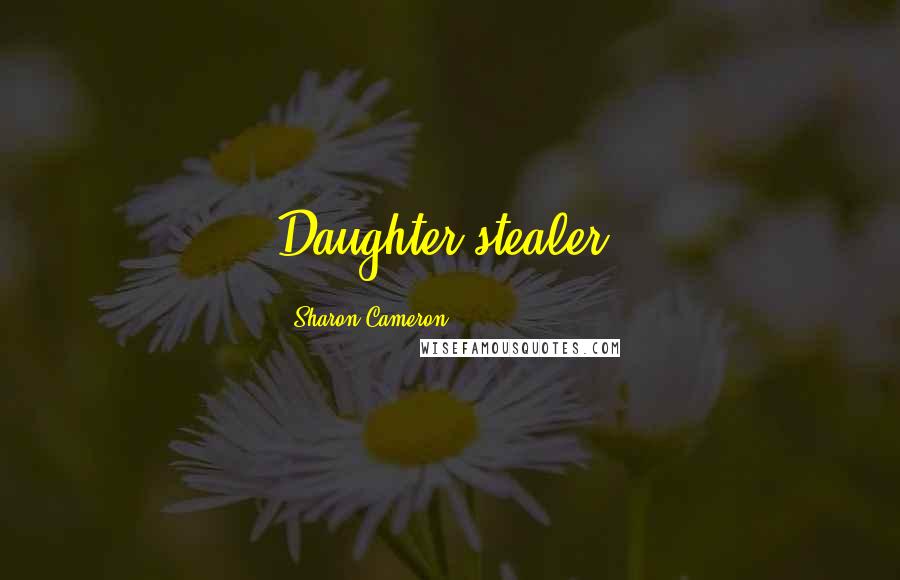 Sharon Cameron Quotes: Daughter stealer.