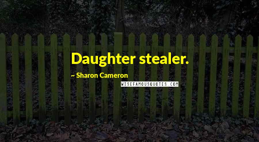 Sharon Cameron Quotes: Daughter stealer.