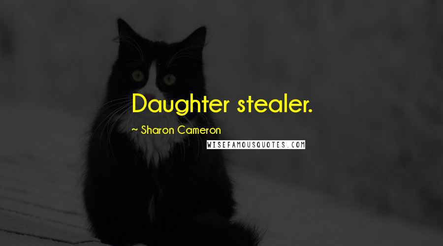 Sharon Cameron Quotes: Daughter stealer.