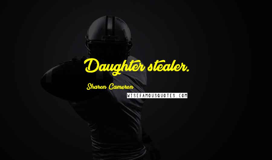 Sharon Cameron Quotes: Daughter stealer.