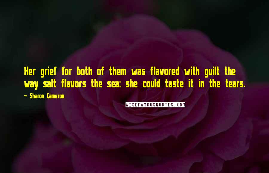 Sharon Cameron Quotes: Her grief for both of them was flavored with guilt the way salt flavors the sea; she could taste it in the tears.