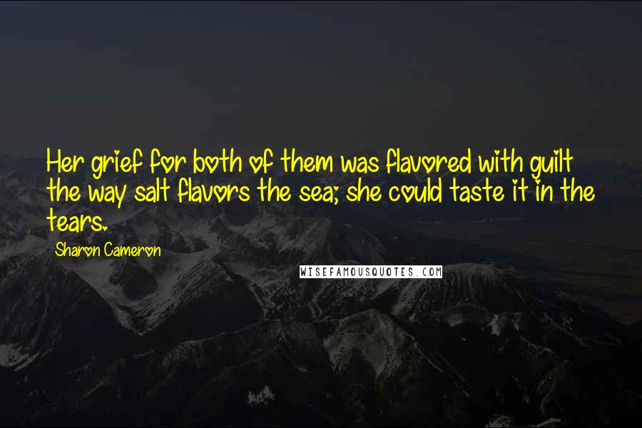 Sharon Cameron Quotes: Her grief for both of them was flavored with guilt the way salt flavors the sea; she could taste it in the tears.
