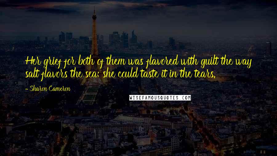 Sharon Cameron Quotes: Her grief for both of them was flavored with guilt the way salt flavors the sea; she could taste it in the tears.