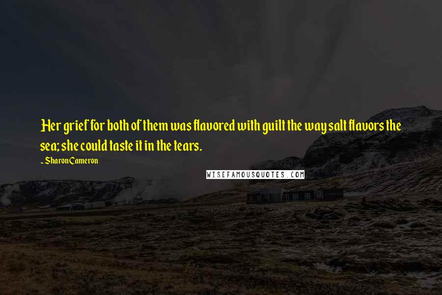 Sharon Cameron Quotes: Her grief for both of them was flavored with guilt the way salt flavors the sea; she could taste it in the tears.