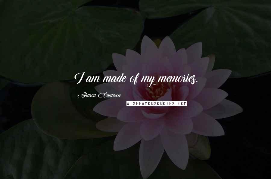 Sharon Cameron Quotes: I am made of my memories.