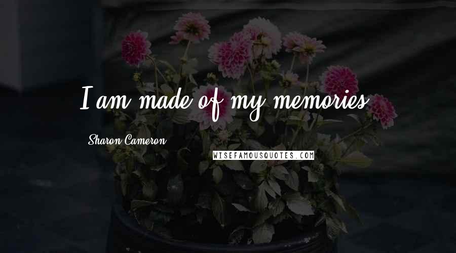 Sharon Cameron Quotes: I am made of my memories.