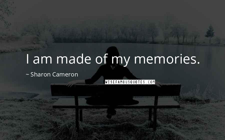 Sharon Cameron Quotes: I am made of my memories.