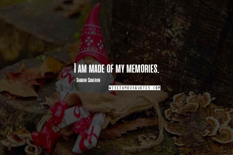 Sharon Cameron Quotes: I am made of my memories.