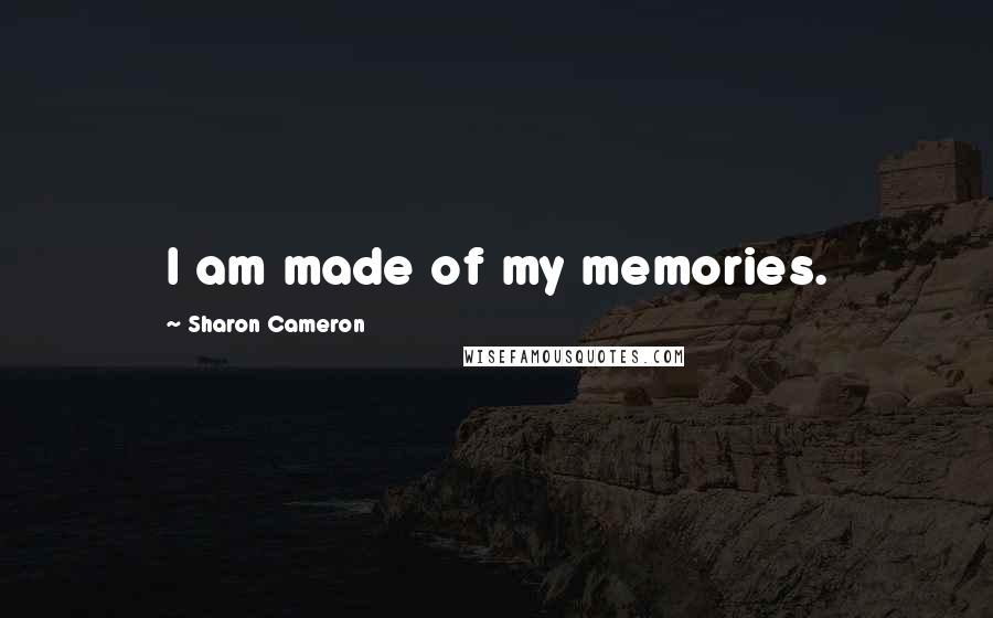 Sharon Cameron Quotes: I am made of my memories.