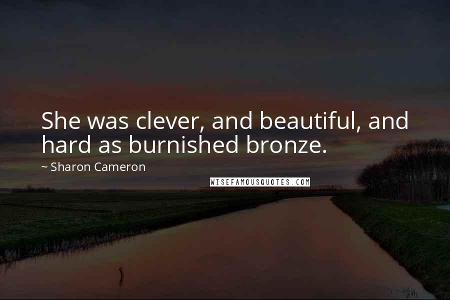 Sharon Cameron Quotes: She was clever, and beautiful, and hard as burnished bronze.