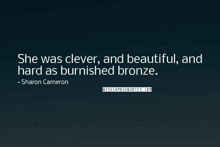 Sharon Cameron Quotes: She was clever, and beautiful, and hard as burnished bronze.