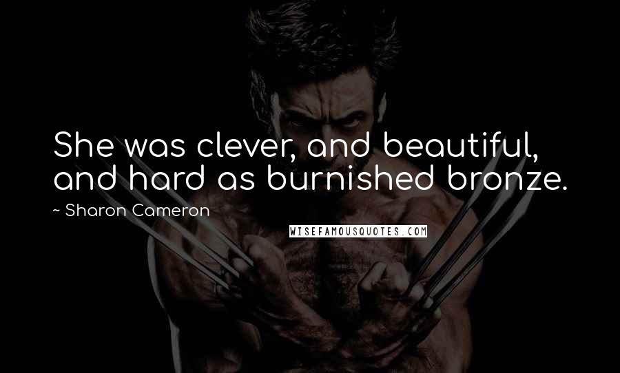 Sharon Cameron Quotes: She was clever, and beautiful, and hard as burnished bronze.