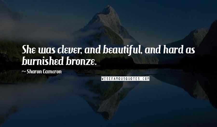 Sharon Cameron Quotes: She was clever, and beautiful, and hard as burnished bronze.