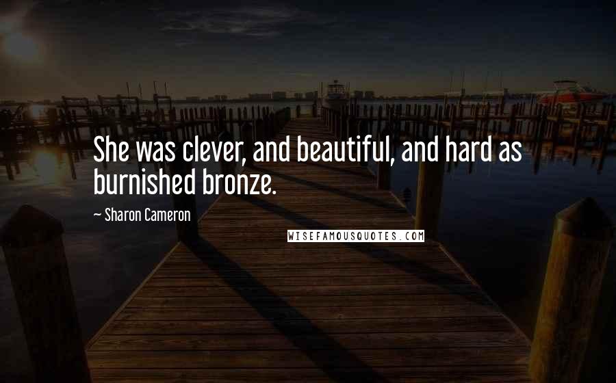 Sharon Cameron Quotes: She was clever, and beautiful, and hard as burnished bronze.