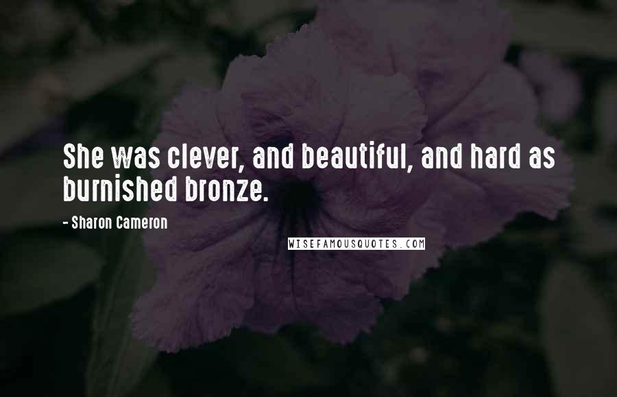 Sharon Cameron Quotes: She was clever, and beautiful, and hard as burnished bronze.
