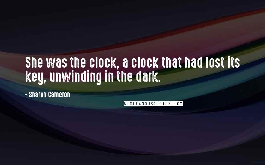 Sharon Cameron Quotes: She was the clock, a clock that had lost its key, unwinding in the dark.