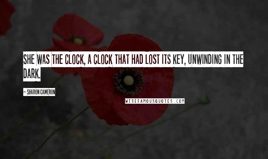 Sharon Cameron Quotes: She was the clock, a clock that had lost its key, unwinding in the dark.