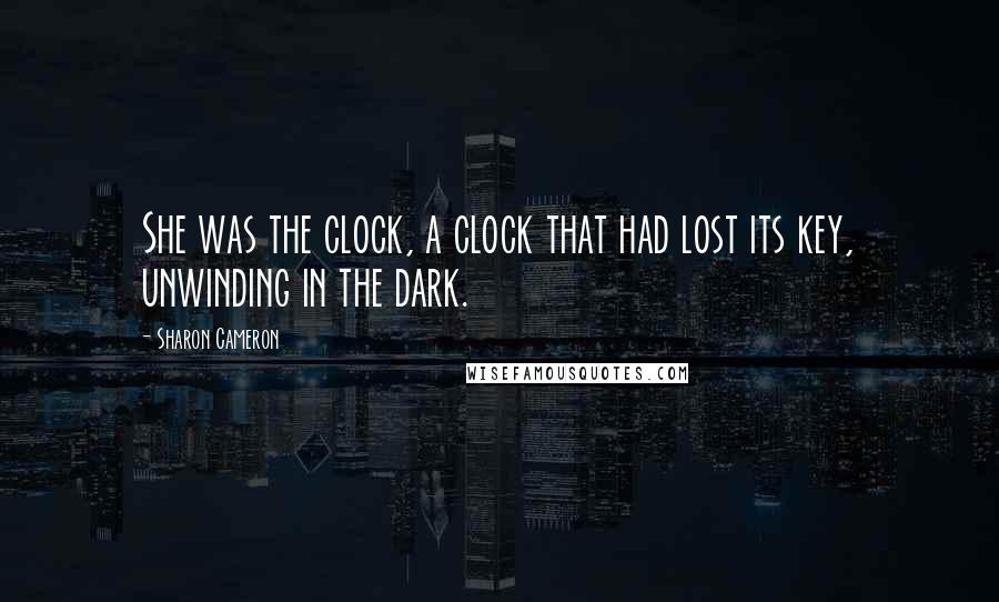 Sharon Cameron Quotes: She was the clock, a clock that had lost its key, unwinding in the dark.