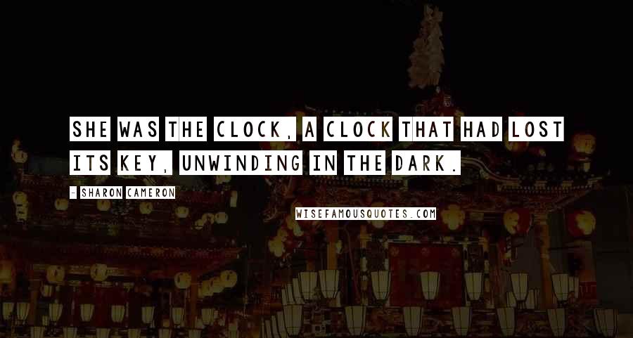 Sharon Cameron Quotes: She was the clock, a clock that had lost its key, unwinding in the dark.