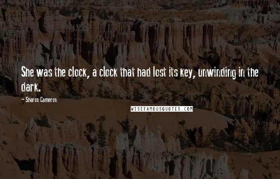 Sharon Cameron Quotes: She was the clock, a clock that had lost its key, unwinding in the dark.