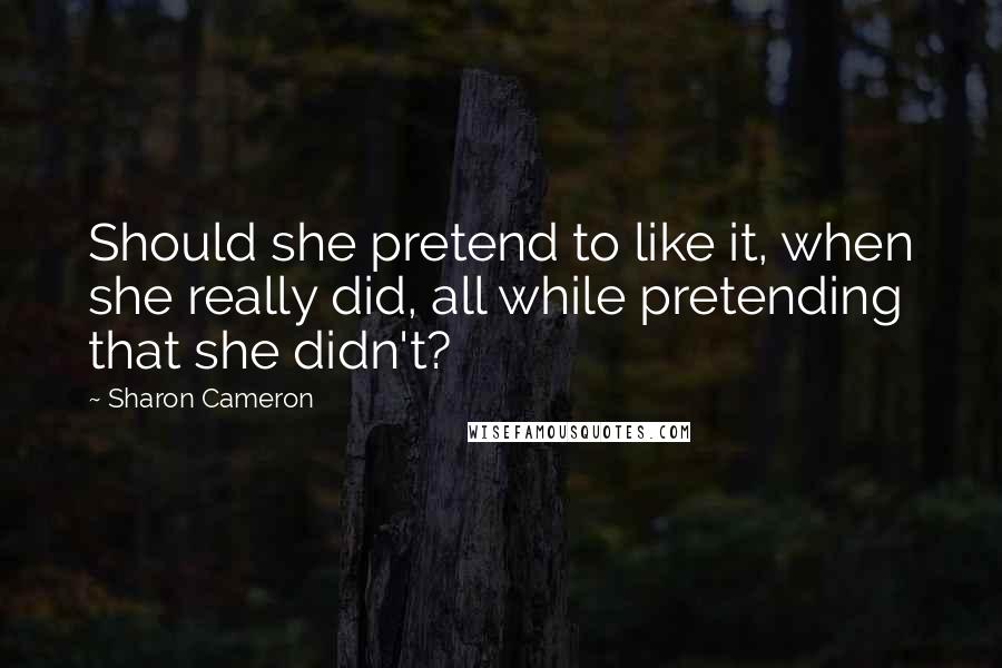 Sharon Cameron Quotes: Should she pretend to like it, when she really did, all while pretending that she didn't?