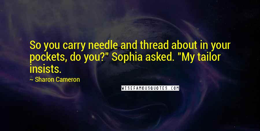 Sharon Cameron Quotes: So you carry needle and thread about in your pockets, do you?" Sophia asked. "My tailor insists.