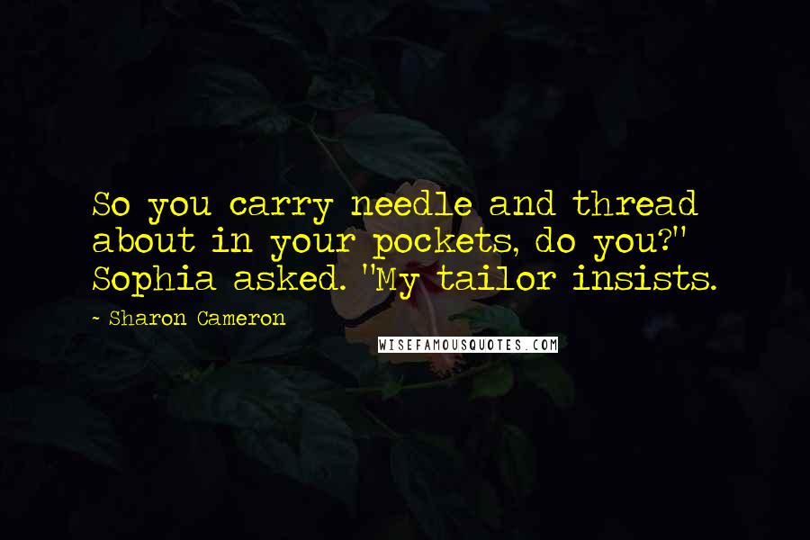 Sharon Cameron Quotes: So you carry needle and thread about in your pockets, do you?" Sophia asked. "My tailor insists.