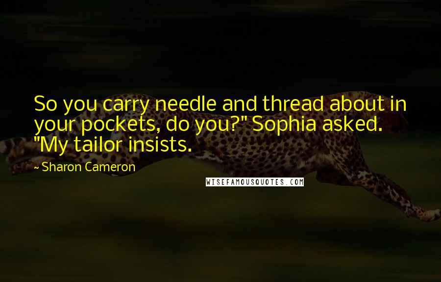 Sharon Cameron Quotes: So you carry needle and thread about in your pockets, do you?" Sophia asked. "My tailor insists.