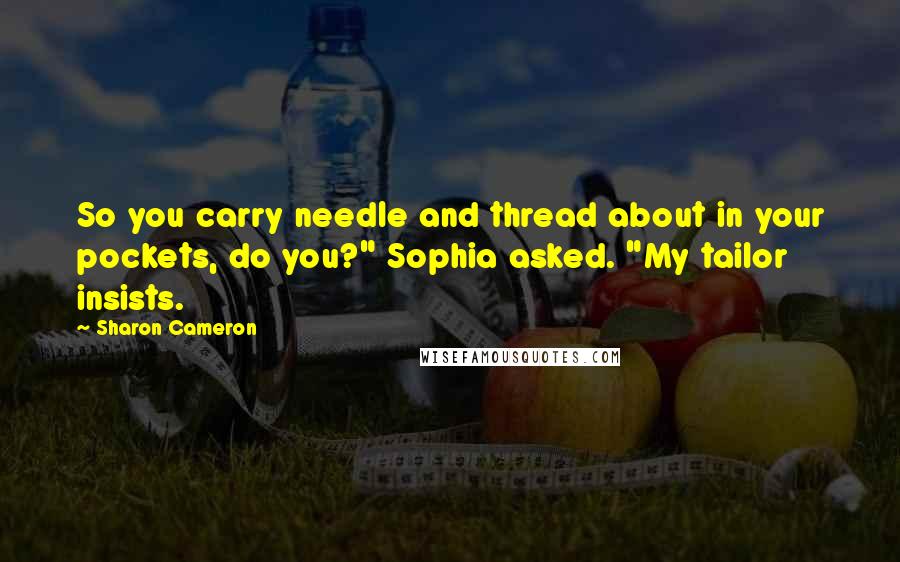 Sharon Cameron Quotes: So you carry needle and thread about in your pockets, do you?" Sophia asked. "My tailor insists.