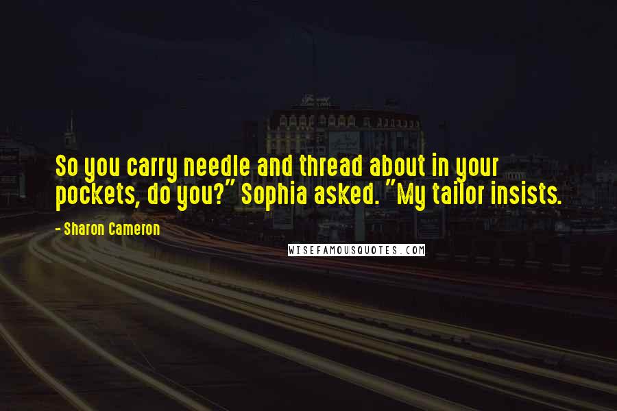 Sharon Cameron Quotes: So you carry needle and thread about in your pockets, do you?" Sophia asked. "My tailor insists.