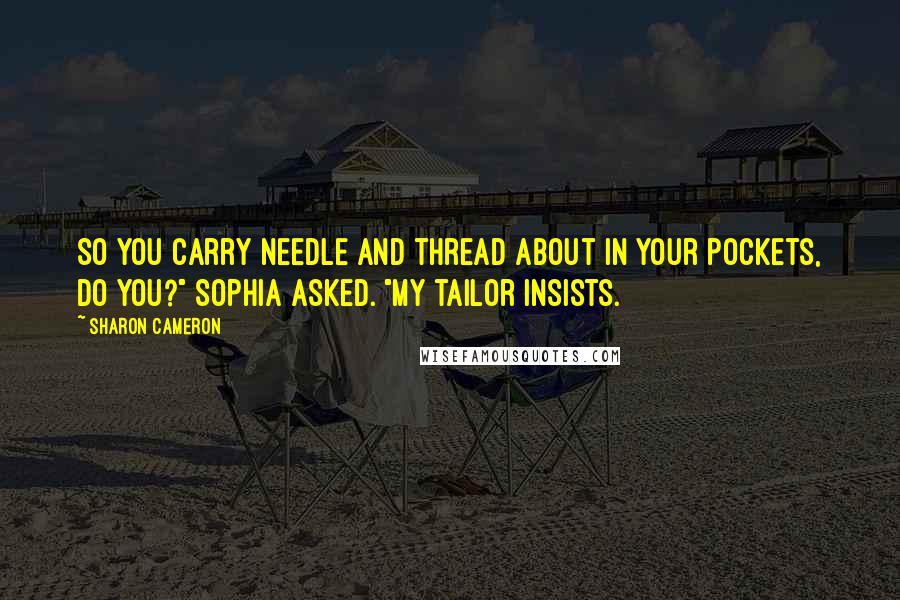 Sharon Cameron Quotes: So you carry needle and thread about in your pockets, do you?" Sophia asked. "My tailor insists.