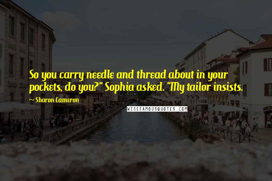 Sharon Cameron Quotes: So you carry needle and thread about in your pockets, do you?" Sophia asked. "My tailor insists.