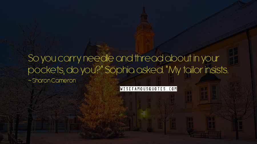 Sharon Cameron Quotes: So you carry needle and thread about in your pockets, do you?" Sophia asked. "My tailor insists.