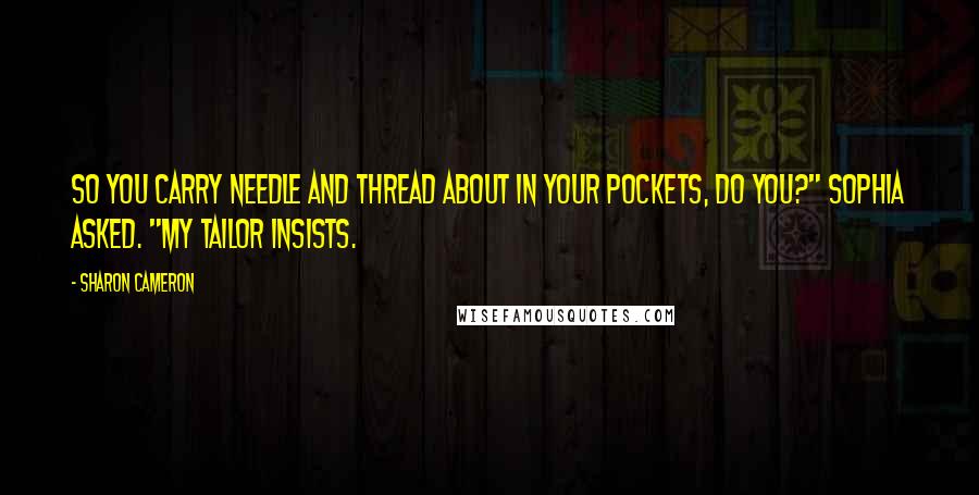 Sharon Cameron Quotes: So you carry needle and thread about in your pockets, do you?" Sophia asked. "My tailor insists.