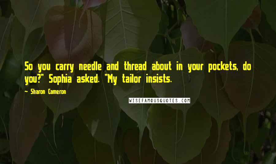 Sharon Cameron Quotes: So you carry needle and thread about in your pockets, do you?" Sophia asked. "My tailor insists.