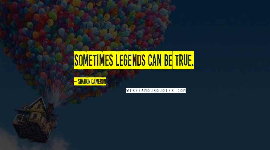 Sharon Cameron Quotes: Sometimes legends can be true.