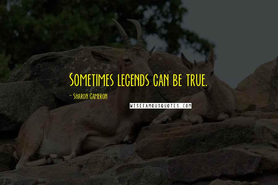 Sharon Cameron Quotes: Sometimes legends can be true.