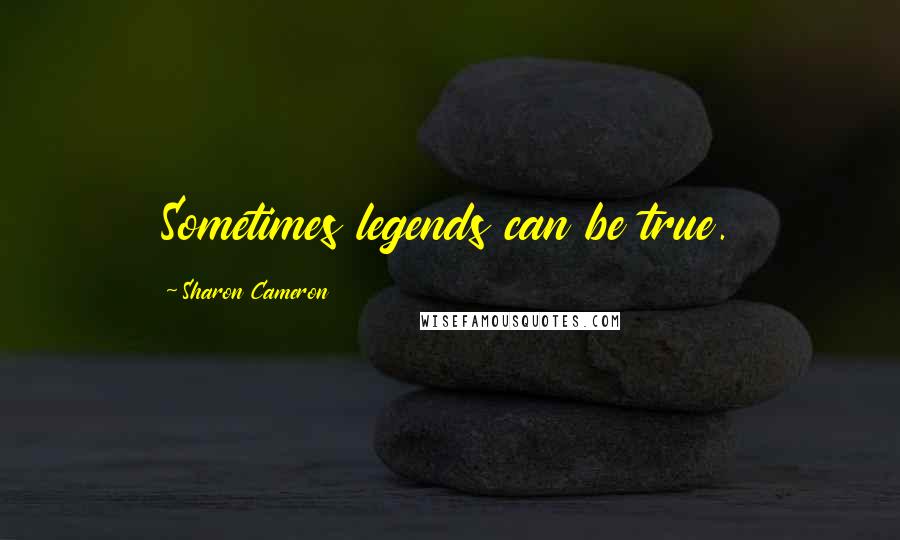 Sharon Cameron Quotes: Sometimes legends can be true.