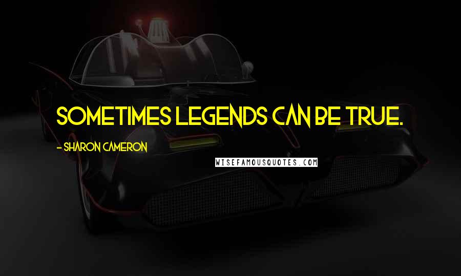 Sharon Cameron Quotes: Sometimes legends can be true.