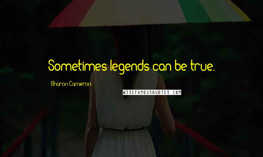 Sharon Cameron Quotes: Sometimes legends can be true.