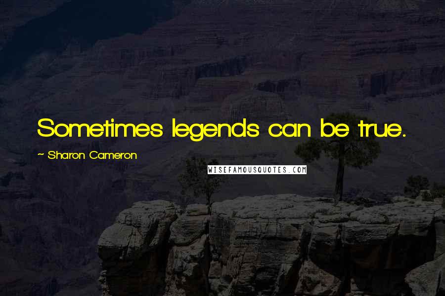 Sharon Cameron Quotes: Sometimes legends can be true.