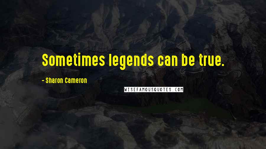 Sharon Cameron Quotes: Sometimes legends can be true.