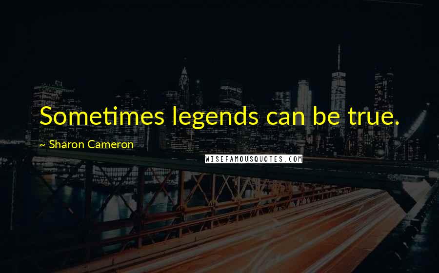 Sharon Cameron Quotes: Sometimes legends can be true.