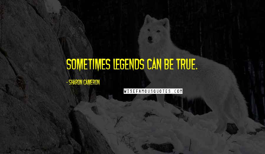 Sharon Cameron Quotes: Sometimes legends can be true.