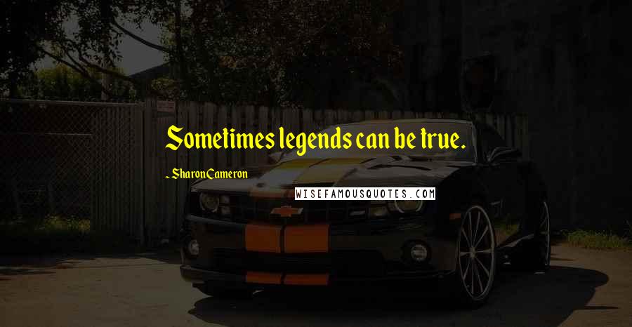 Sharon Cameron Quotes: Sometimes legends can be true.